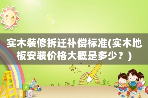 實木裝修拆遷補償標準(實木地板安裝價格大概是多少？)