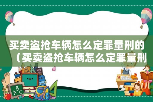買賣盜搶車輛怎么定罪量刑的（買賣盜搶車輛怎么定罪量刑）