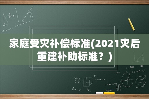 家庭受災(zāi)補償標(biāo)準(zhǔn)(2021災(zāi)后重建補助標(biāo)準(zhǔn)？)