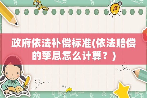政府依法補償標準(依法賠償的孳息怎么計算？)
