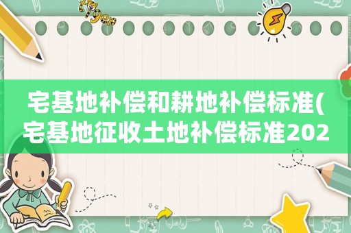 宅基地補償和耕地補償標準(宅基地征收土地補償標準2020年？)