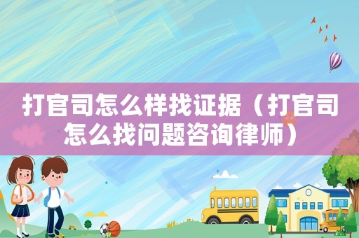 打官司怎么樣找證據（打官司怎么找問題咨詢律師）