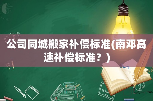 公司同城搬家補償標準(南鄧高速補償標準？)