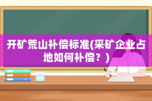 開礦荒山補償標準(采礦企業占地如何補償？)