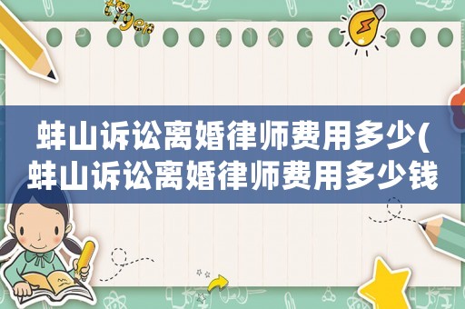 蚌山訴訟離婚律師費用多少(蚌山訴訟離婚律師費用多少錢)