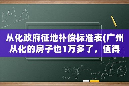 從化政府征地補償標準表(廣州從化的房子也1萬多了，值得投資嗎？)