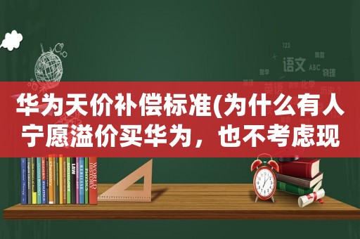 華為天價補償標準(為什么有人寧愿溢價買華為，也不考慮現貨有性價比的小米手機？)
