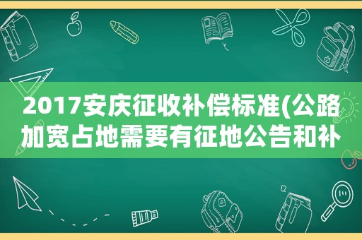 2017安慶征收補償標(biāo)準(zhǔn)(公路加寬占地需要有征地公告和補償嗎？)