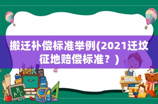 搬遷補(bǔ)償標(biāo)準(zhǔn)舉例(2021遷墳征地賠償標(biāo)準(zhǔn)？)