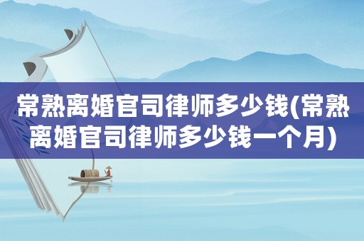 常熟離婚官司律師多少錢(常熟離婚官司律師多少錢一個月)