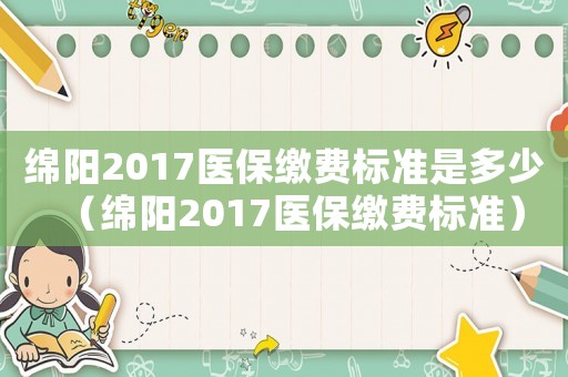 綿陽2017醫保繳費標準是多少（綿陽2017醫保繳費標準）