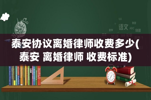 泰安協議離婚律師收費多少(泰安 離婚律師 收費標準)