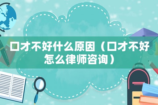 口才不好什么原因（口才不好怎么律師咨詢）