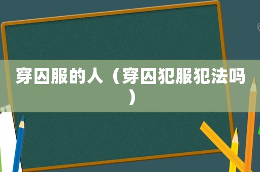 穿囚服的人（穿囚犯服犯法嗎）