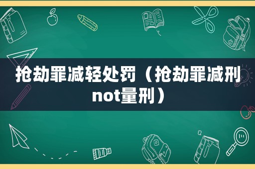 搶劫罪減輕處罰（搶劫罪減刑not量刑）