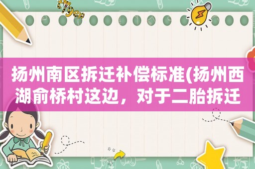 揚州南區拆遷補償標準(揚州西湖俞橋村這邊，對于二胎拆遷這一塊的補償有什么明確規定嗎？)