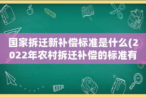 國家拆遷新補償標準是什么(2022年農村拆遷補償的標準有哪些？)