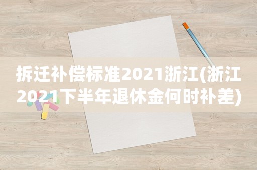 拆遷補償標準2021浙江(浙江2021下半年退休金何時補差)