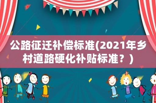 公路征遷補償標準(2021年鄉村道路硬化補貼標準？)