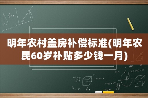 明年農村蓋房補償標準(明年農民60歲補貼多少錢一月)