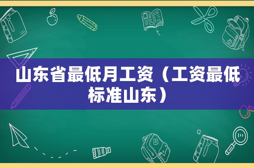 山東省最低月工資（工資最低標準山東）