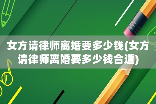 女方請(qǐng)律師離婚要多少錢(女方請(qǐng)律師離婚要多少錢合適)