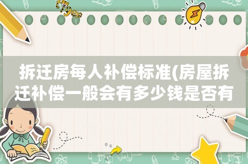 拆遷房每人補償標準(房屋拆遷補償一般會有多少錢是否有計算公式)