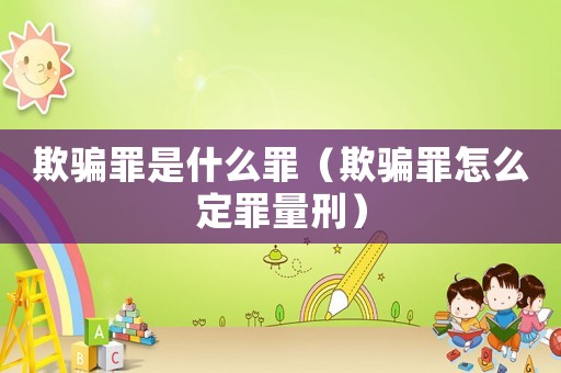 欺騙罪是什么罪（欺騙罪怎么定罪量刑）