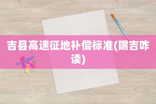 吉縣高速征地補償標(biāo)準(zhǔn)(隰吉咋讀)