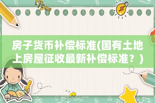 房子貨幣補償標準(國有土地上房屋征收最新補償標準？)