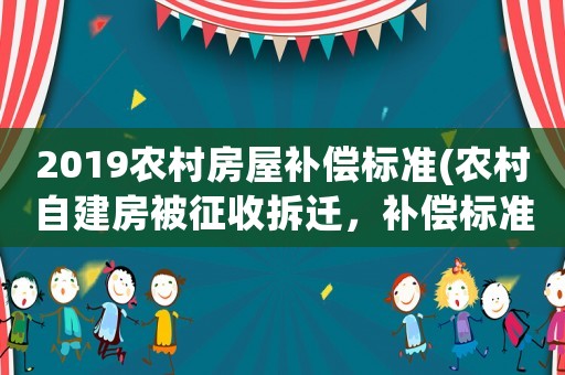 2019農(nóng)村房屋補償標準(農(nóng)村自建房被征收拆遷，補償標準是多少？)