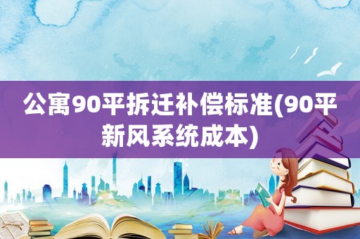 公寓90平拆遷補償標準(90平新風系統成本)