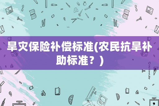 旱災(zāi)保險(xiǎn)補(bǔ)償標(biāo)準(zhǔn)(農(nóng)民抗旱補(bǔ)助標(biāo)準(zhǔn)？)