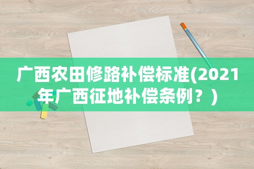 廣西農田修路補償標準(2021年廣西征地補償條例？)