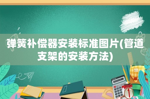 彈簧補償器安裝標準圖片(管道支架的安裝方法)