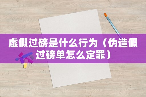 虛假過磅是什么行為（偽造假過磅單怎么定罪）