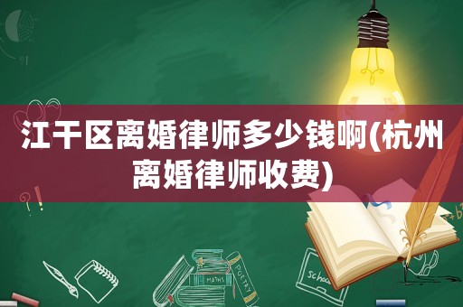 江干區離婚律師多少錢啊(杭州離婚律師收費)