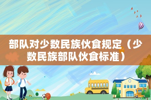 部隊對少數民族伙食規定（少數民族部隊伙食標準）