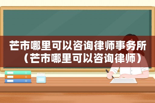 芒市哪里可以咨詢律師事務(wù)所（芒市哪里可以咨詢律師）
