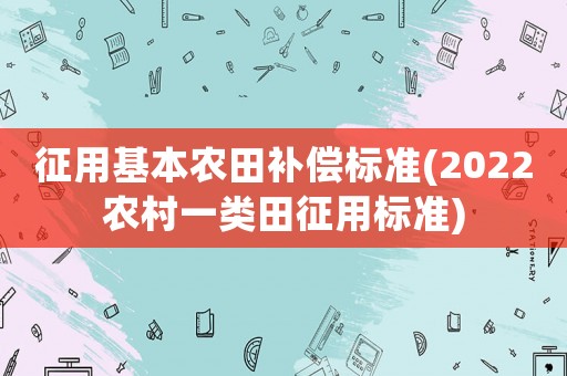 征用基本農田補償標準(2022農村一類田征用標準)