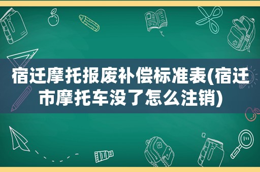 宿遷摩托報廢補償標準表(宿遷市摩托車沒了怎么注銷)