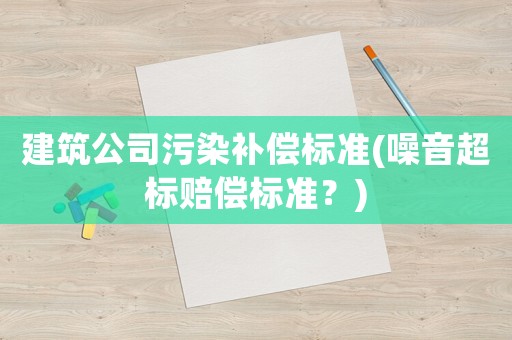 建筑公司污染補償標準(噪音超標賠償標準？)