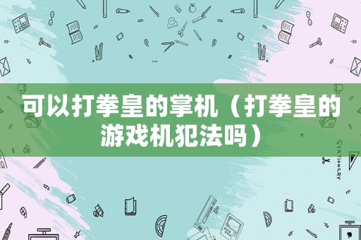 可以打拳皇的掌機（打拳皇的游戲機犯法嗎）