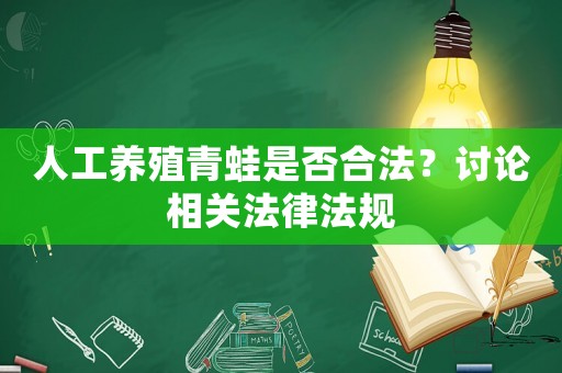 人工養殖青蛙是否合法？討論相關法律法規