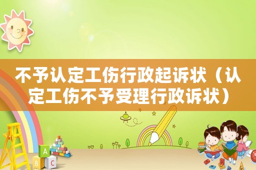 不予認定工傷行政起訴狀（認定工傷不予受理行政訴狀）