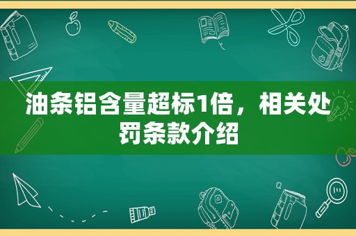 油條鋁含量超標1倍，相關處罰條款介紹