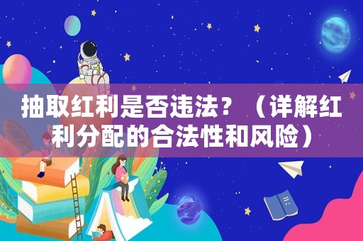 抽取紅利是否違法？（詳解紅利分配的合法性和風(fēng)險(xiǎn)）