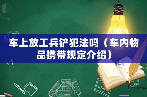 車上放工兵鏟犯法嗎（車內物品攜帶規定介紹）