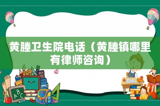 黃塍衛生院電話（黃塍鎮哪里有律師咨詢）