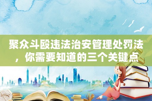 聚眾斗毆違法治安管理處罰法，你需要知道的三個關鍵點